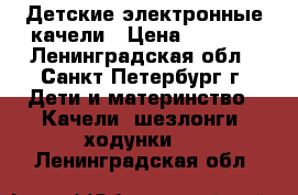 Детские электронные качели › Цена ­ 1 000 - Ленинградская обл., Санкт-Петербург г. Дети и материнство » Качели, шезлонги, ходунки   . Ленинградская обл.